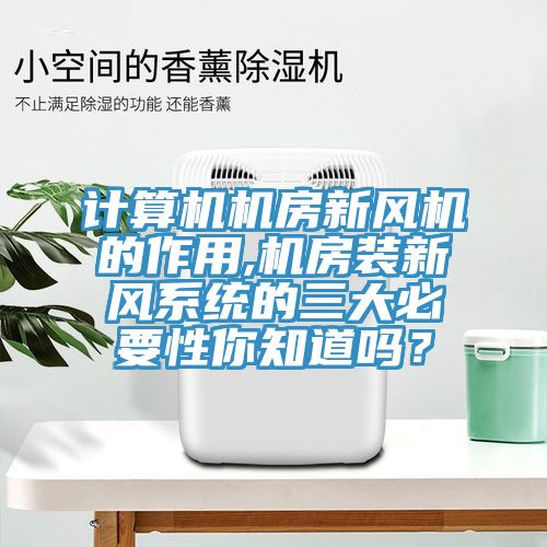 計算機(jī)機(jī)房新風(fēng)機(jī)的作用,機(jī)房裝新風(fēng)系統(tǒng)的三大必要性你知道嗎？