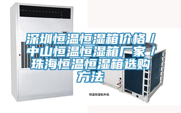 深圳恒溫恒濕箱價(jià)格／中山恒溫恒濕箱廠家／珠海恒溫恒濕箱選購方法