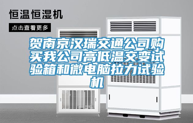 賀南京漢瑞交通公司購買我公司高低溫交變試驗(yàn)箱和微電腦拉力試驗(yàn)機(jī)