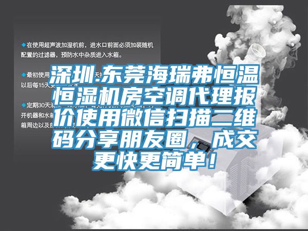 深圳.東莞海瑞弗恒溫恒濕機(jī)房空調(diào)代理報(bào)價(jià)使用微信掃描二維碼分享朋友圈，成交更快更簡(jiǎn)單！