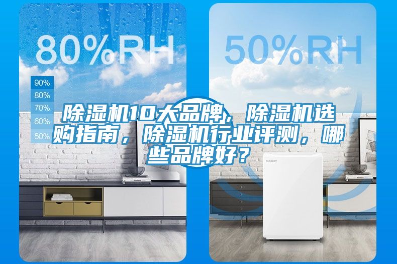 除濕機(jī)10大品牌，除濕機(jī)選購指南，除濕機(jī)行業(yè)評測，哪些品牌好？