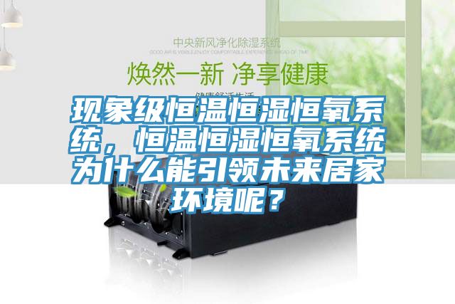 現(xiàn)象級恒溫恒濕恒氧系統(tǒng)，恒溫恒濕恒氧系統(tǒng)為什么能引領(lǐng)未來居家環(huán)境呢？