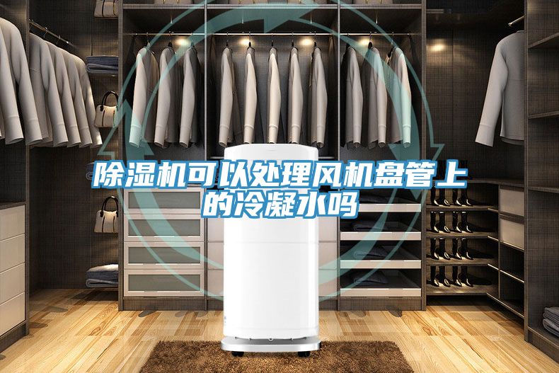 除濕機可以處理風(fēng)機盤管上的冷凝水嗎