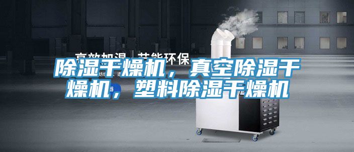 除濕干燥機(jī)，真空除濕干燥機(jī)，塑料除濕干燥機(jī)