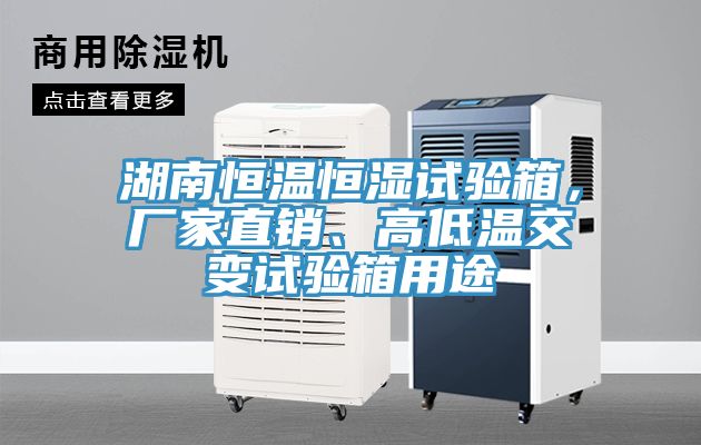 湖南恒溫恒濕試驗箱，廠家直銷、高低溫交變試驗箱用途