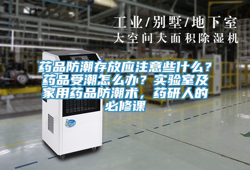 藥品防潮存放應(yīng)注意些什么？藥品受潮怎么辦？實驗室及家用藥品防潮術(shù)，藥研人的必修課