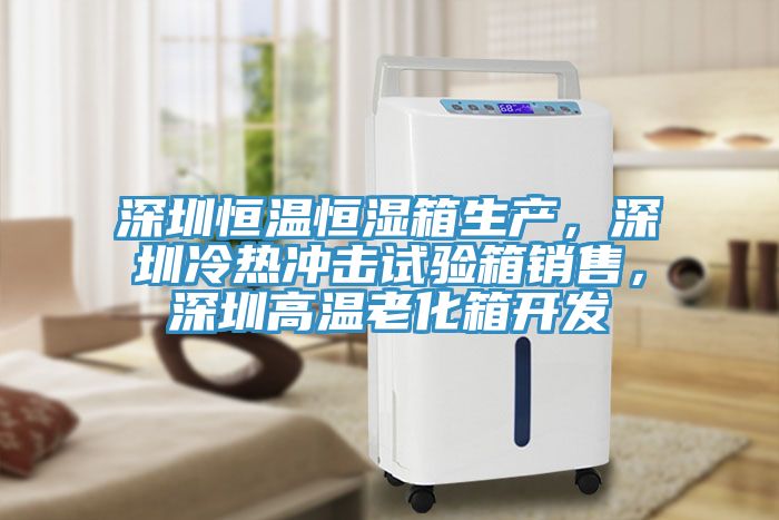 深圳恒溫恒濕箱生產(chǎn)，深圳冷熱沖擊試驗(yàn)箱銷售，深圳高溫老化箱開發(fā)