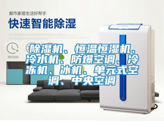 除濕機(jī)、恒溫恒濕機(jī)、冷水機(jī)、防爆空調(diào)、冷凍機(jī)、冰機(jī)、單元式空調(diào)、中央空調(diào)