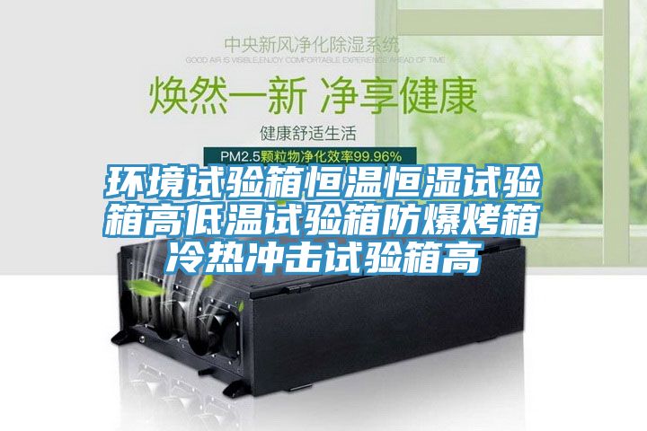 環(huán)境試驗箱恒溫恒濕試驗箱高低溫試驗箱防爆烤箱冷熱沖擊試驗箱高