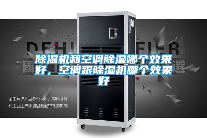 除濕機(jī)和空調(diào)除濕哪個(gè)效果好，空調(diào)跟除濕機(jī)哪個(gè)效果好