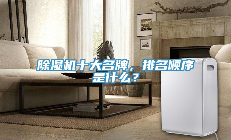 除濕機(jī)十大名牌，排名順序是什么？