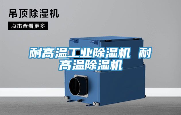 耐高溫工業(yè)除濕機(jī) 耐高溫除濕機(jī)