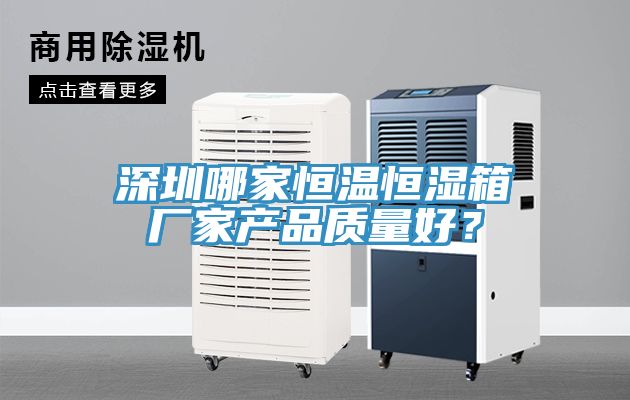 深圳哪家恒溫恒濕箱廠家產(chǎn)品質(zhì)量好？