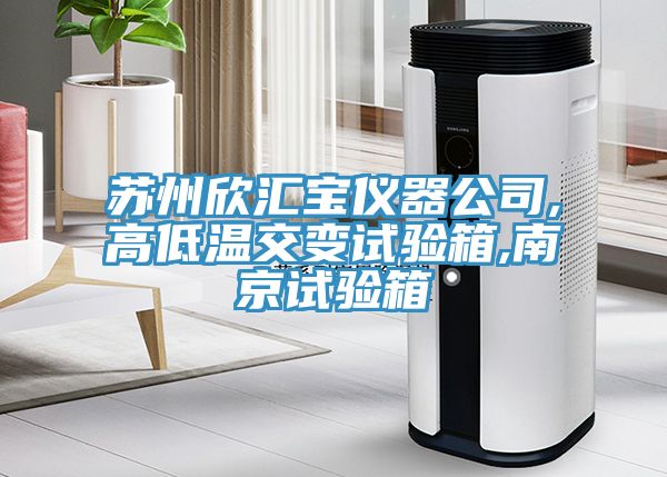 蘇州欣匯寶儀器公司,高低溫交變?cè)囼?yàn)箱,南京試驗(yàn)箱