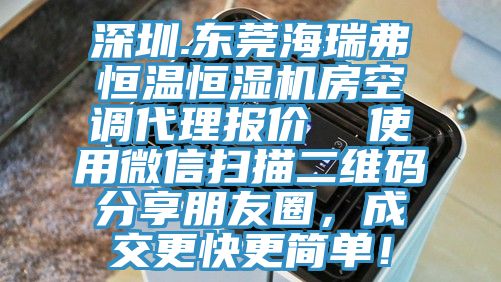 深圳.東莞海瑞弗恒溫恒濕機(jī)房空調(diào)代理報(bào)價(jià)  使用微信掃描二維碼分享朋友圈，成交更快更簡(jiǎn)單！