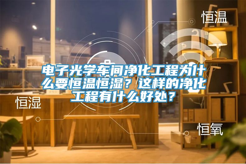 電子光學(xué)車間凈化工程為什么要恒溫恒濕？這樣的凈化工程有什么好處？