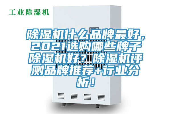 除濕機什么品牌最好，2021選購哪些牌子除濕機好？除濕機評測品牌推薦+行業(yè)分析！