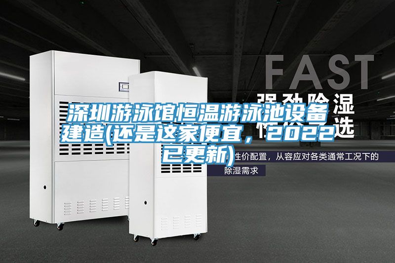 深圳游泳館恒溫游泳池設(shè)備建造(還是這家便宜，2022已更新)