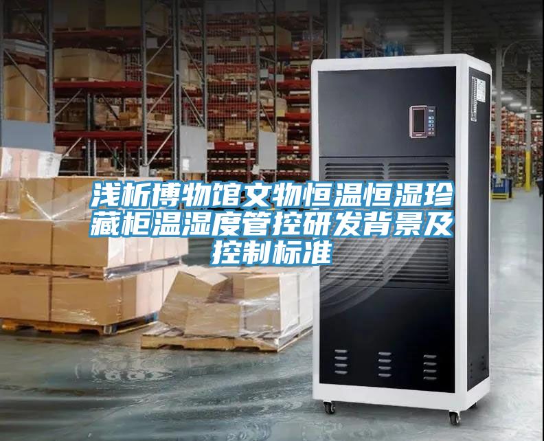 淺析博物館文物恒溫恒濕珍藏柜溫濕度管控研發(fā)背景及控制標準