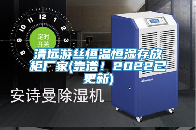清遠(yuǎn)游絲恒溫恒濕存放柜廠家(靠譜！2022已更新)