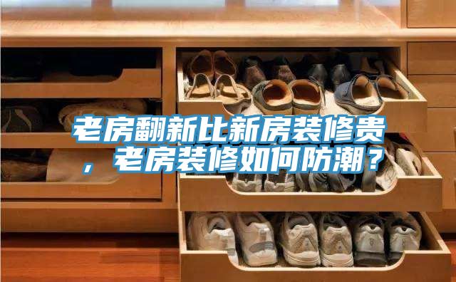 老房翻新比新房裝修貴，老房裝修如何防潮？