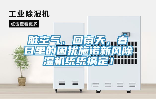 臟空氣、回南天，春日里的困擾施諾新風(fēng)除濕機(jī)統(tǒng)統(tǒng)搞定！