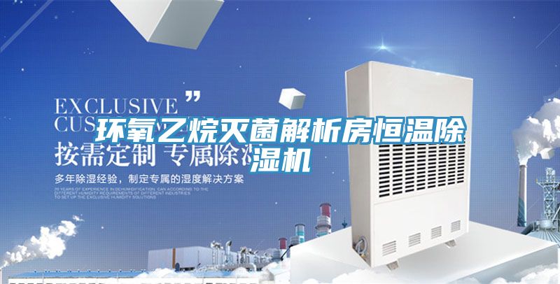 環(huán)氧乙烷滅菌解析房恒溫除濕機