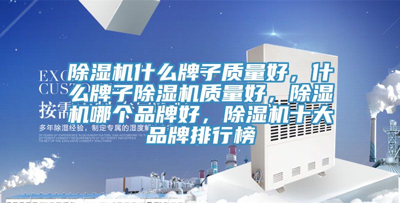 除濕機什么牌子質量好，什么牌子除濕機質量好，除濕機哪個品牌好，除濕機十大品牌排行榜
