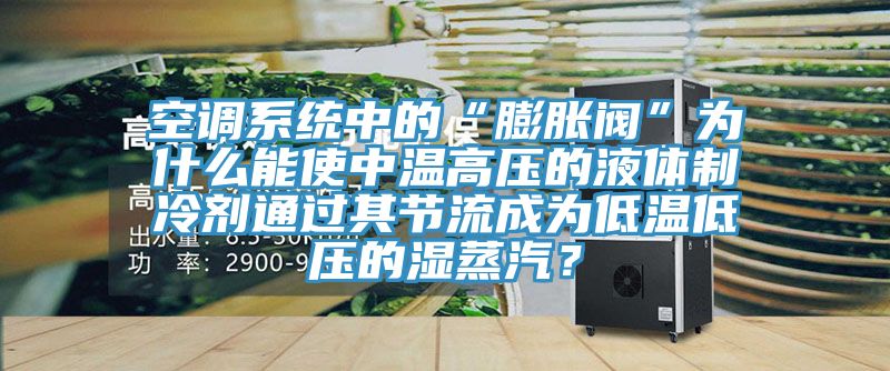 空調(diào)系統(tǒng)中的“膨脹閥”為什么能使中溫高壓的液體制冷劑通過其節(jié)流成為低溫低壓的濕蒸汽？