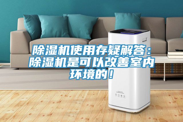 除濕機使用存疑解答：除濕機是可以改善室內環(huán)境的！
