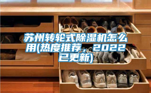 蘇州轉輪式除濕機怎么用(熱度推薦，2022已更新)