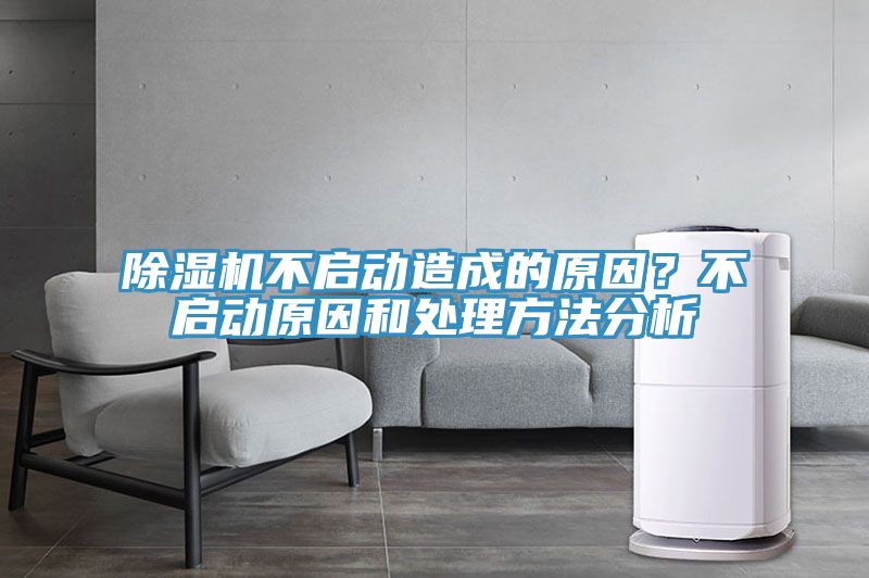 除濕機不啟動造成的原因？不啟動原因和處理方法分析