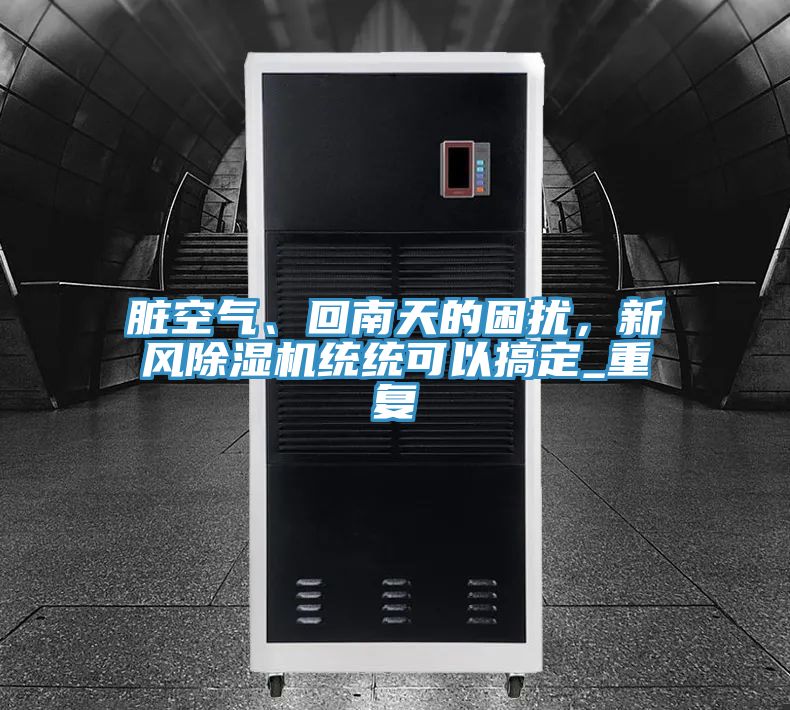 臟空氣、回南天的困擾，新風(fēng)除濕機(jī)統(tǒng)統(tǒng)可以搞定_重復(fù)
