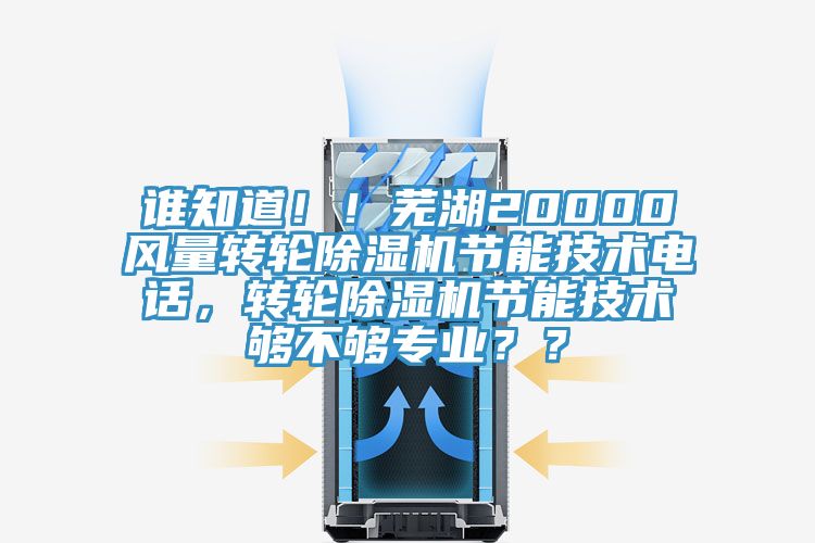 誰知道??！蕪湖20000風(fēng)量轉(zhuǎn)輪除濕機(jī)節(jié)能技術(shù)電話，轉(zhuǎn)輪除濕機(jī)節(jié)能技術(shù)夠不夠?qū)I(yè)？？