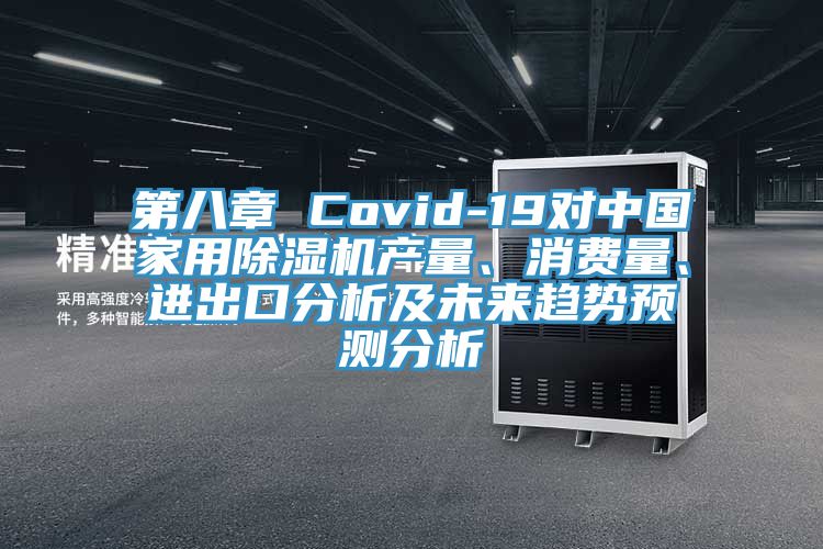 第八章 Covid-19對(duì)中國(guó)家用除濕機(jī)產(chǎn)量、消費(fèi)量、進(jìn)出口分析及未來(lái)趨勢(shì)預(yù)測(cè)分析