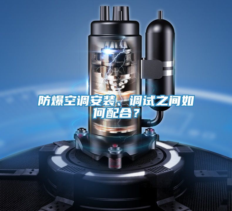 防爆空調(diào)安裝、調(diào)試之間如何配合？