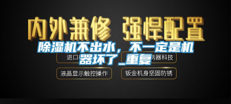 除濕機(jī)不出水，不一定是機(jī)器壞了_重復(fù)