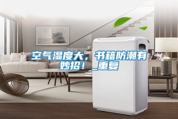 空氣濕度大，書籍防潮有妙招！_重復(fù)