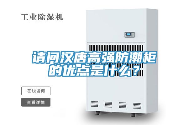 請問漢唐高強(qiáng)防潮柜的優(yōu)點是什么？
