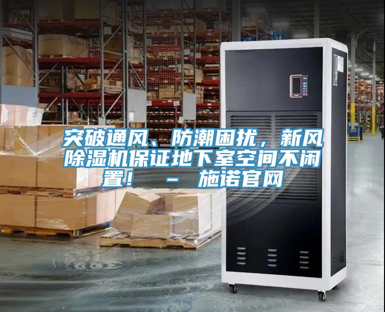 突破通風(fēng)、防潮困擾，新風(fēng)除濕機(jī)保證地下室空間不閑置！ – 施諾官網(wǎng)