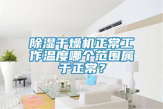 除濕干燥機(jī)正常工作溫度哪個(gè)范圍屬于正常？