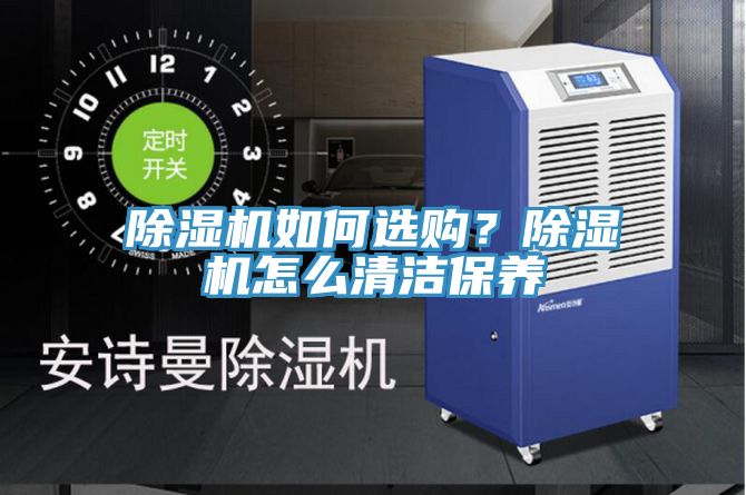 除濕機(jī)如何選購？除濕機(jī)怎么清潔保養(yǎng)