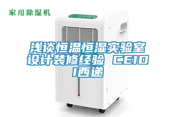 淺談恒溫恒濕實驗室設計裝修經(jīng)驗 CEIDI西遞