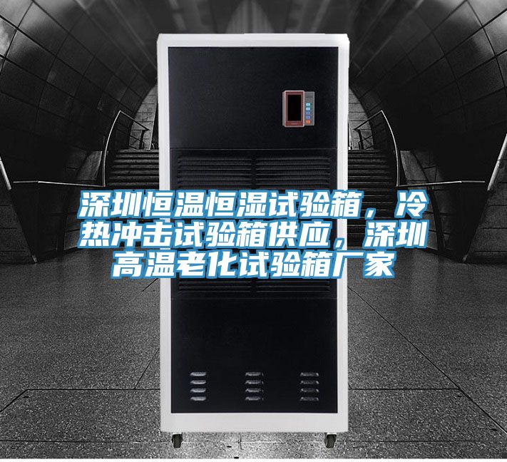深圳恒溫恒濕試驗箱，冷熱沖擊試驗箱供應(yīng)，深圳高溫老化試驗箱廠家