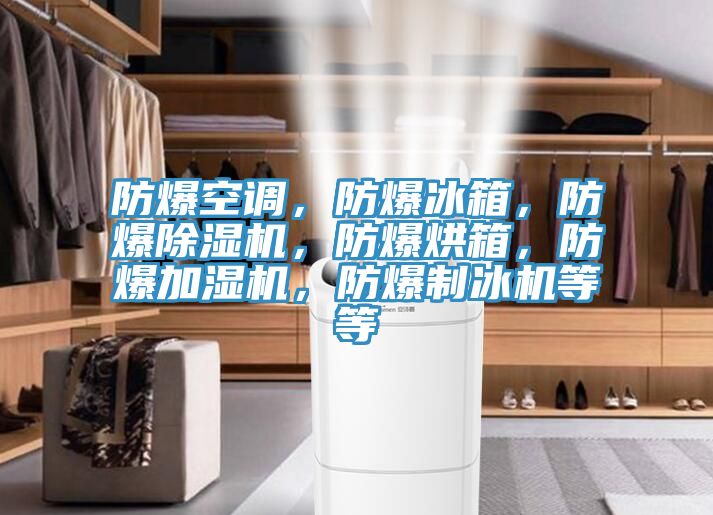 防爆空調(diào)，防爆冰箱，防爆除濕機，防爆烘箱，防爆加濕機，防爆制冰機等等