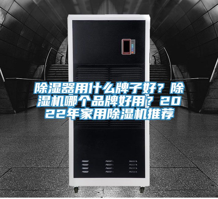 除濕器用什么牌子好？除濕機哪個品牌好用？2022年家用除濕機推薦