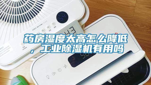 藥房濕度太高怎么降低，工業(yè)除濕機有用嗎