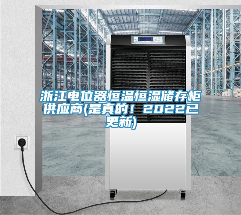 浙江電位器恒溫恒濕儲(chǔ)存柜供應(yīng)商(是真的！2022已更新)