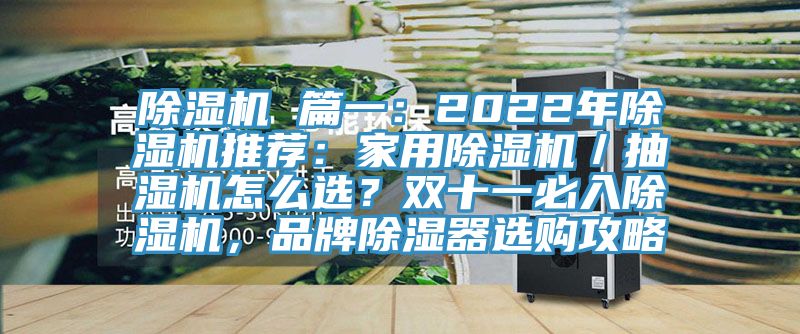 除濕機 篇一：2022年除濕機推薦：家用除濕機／抽濕機怎么選？雙十一必入除濕機，品牌除濕器選購攻略