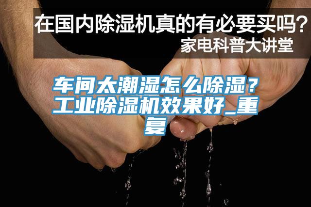 車間太潮濕怎么除濕？工業(yè)除濕機效果好_重復(fù)